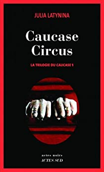 La trilogie du Caucase, tome 1 : Caucase Circus par Julia Latynina