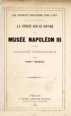 La vrit sur le Louvre le Muse de Napolon III et les artistes industriels par Ernest Chesneau