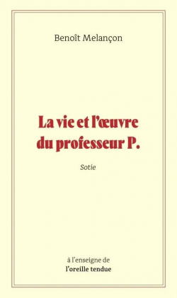 La vie et l'oeuvre du professeur P., Sotie par Benot Melancon