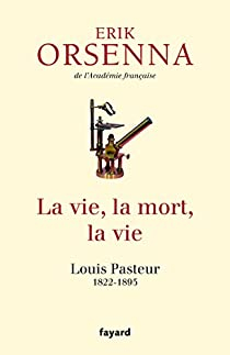 La vie, la mort, la vie: Pasteur par Erik Orsenna