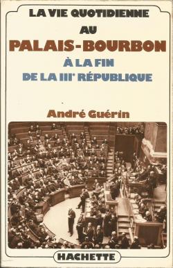 La vie quotidienne au Palais-Bourbon  la fin de la IIIe Rpublique par Andr Gurin