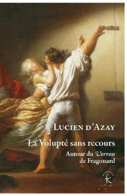 La volupt sans recours : Autour du Verrou de Fragonard  par Lucien d' Azay