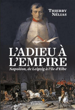 L'adieu  l'Empire : Napolon, de Leipzig  l'le d'Elbe par Thierry Nlias