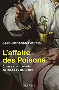 L'affaire des Poisons : Crimes et sorcellerie au temps du Roi-Soleil par Jean-Christian Petitfils