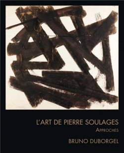 Lart de Pierre Soulages : Approches par Bruno Duborgel