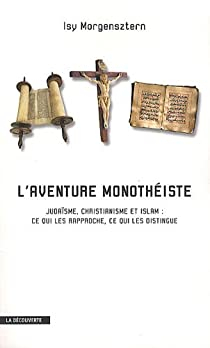 L'aventure monothiste : Judasme, christianisme et islam : ce qui les rapproche, ce qui les distingue par Isy Morgensztern