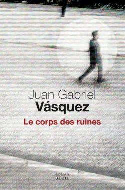 Le corps des ruines par Juan Gabriel Vasquez