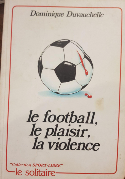Le football, le plaisir, la violence par Dominique Duvauchelle