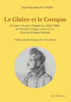 Le glaive et le compas : Charles-Frdric Chassriau (1802-1896), de Pompi  Alger, le parcours d'un architecte franais par Jean-Baptiste Nouvion