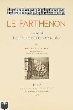 Le Parthnon : L'Histoire, l'Architecture et la Sculpture par Maxime Collignon