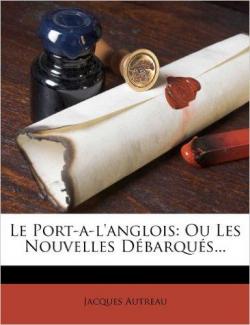 Le Port-A-L'Anglois: Ou Les Nouvelles Debarques... par Jacques Autreau