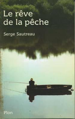 Le Rve de la pche ou Voyages, secrets, science, art, mystre et passion de la pche  la ligne... par Serge Sautreau
