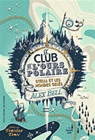 Le club de l'ours polaire, tome 1 : Stella et les mondes gelés par Alex Bell