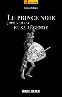 Le prince noir et sa lgende (1330-1376) par Antoine Lebgue