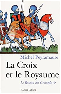 Le roman des Croisades, tome 1 : La croix et le royaume par Michel Peyramaure