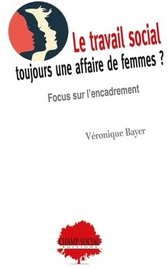 Le travail social : toujours une affaire de femmes ? : Focus sur l'encadrement par Vronique Bayer