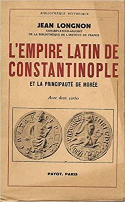 L'empire latin de Constantinople et la principaut de More par Jean Longnon