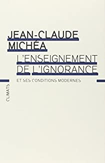 L\'enseignement de l\'ignorance et ses conditions modernes par Jean-Claude Micha