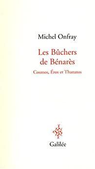 Les Bchers de Bnars : Cosmos, Eros et Thanatos par Michel Onfray