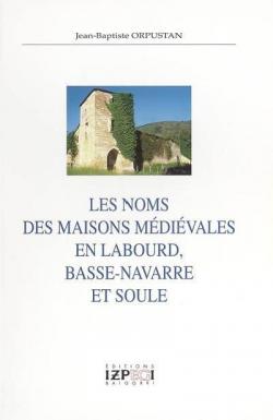 Les Noms des Maisons Medievales en Labourd, Basse-Navarre et Soule par Jean-Baptiste Orpustan