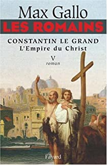 Les Romains, Tome 5 : Constantin le Grand : L'Empire du Christ par Max Gallo