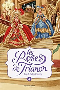 Les Roses de Trianon, Tome 4 : Coup de thtre  Trianon par Annie Jay