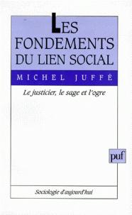 Les fondements du lien social : Le justicier, le sage et l'ogre par Michel Juff