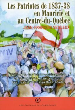 Les patriotes 1837-38 en Mauricie et au Centre du Qubec par Jean-Franois Veilleux