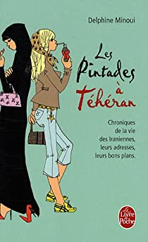 Les pintades  Thran : Chroniques de la vie des Iraniennes, leurs adresses, leurs bons plans par Delphine Minoui