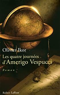 Les quatre journes d'Amerigo Vespucci : Mmoires apocryphes de l'homme qui donna son prnom  l'Amrique par Olivier Ikor