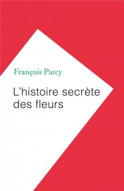 L'histoire secrte des fleurs par Franois Parcy