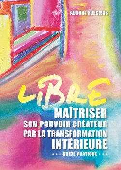 Libre : Matriser son pouvoir crateur par la transformation intrieure par Aurore Roegiers