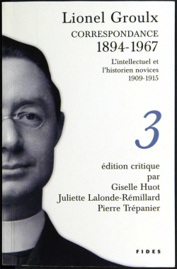 Lionel Groulx - Correspondance 1894-1967, tome 3 : L'intellectuel et l'historien novices 1909-1915 par Lionel Groulx