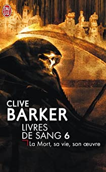 Livres de sang, tome 6 : La mort, sa vie, son oeuvre par Clive Barker
