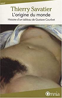 L\'origine du monde : Histoire d\'un tableau de Gustave Courbet par Thierry Savatier