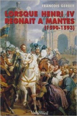 Lorsque Henri IV rgnait  Mantes ( 1590- 1594 ) par Franois Gerber