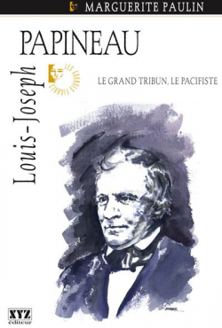 Louis-Joseph Papineau : le Grand Tribun, le Pacifiste par Marguerite Paulin
