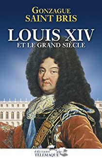 Louis XIV et le grand sicle par Gonzague  Saint Bris