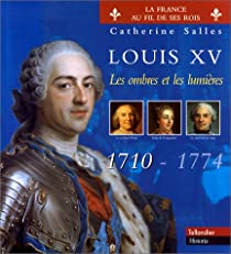Louis XV. 1710-1774. Les ombres et les lumires par Catherine Salles