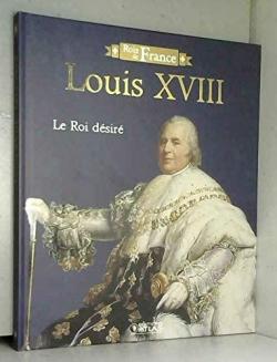 Rois de France - Louis XVIII : Le Roi Dsir par Editions Atlas
