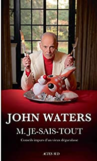 M. Je-Sais-Tout : Conseils impurs d'un vieux dgueulasse par John Waters