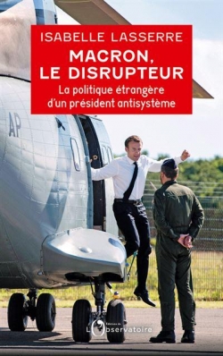 Macron, le disrupteur : La politique trangre dun prsident antisystme par Isabelle Lasserre