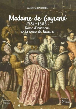 Madame de Gayrand (1581-1585) : Dame d'honneur de la reine de Navarre  par Jocelyne Barthel