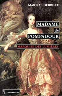 Madame de Pompadour : Marquise des Lumires par Martial Debriffe