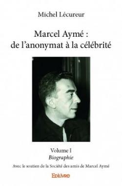 Marcel Ayme : de l'Anonymat a la Celebrite - Volume I par Michel Lcureur