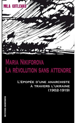 Maria Nikiforova, la rvolution sans attendre. L'pope d'une anarchiste  travers l'Ukraine (1902-1919) par Mila Cotlenko