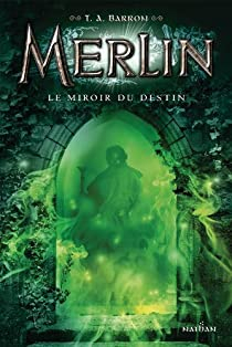 Merlin, tome 4 : Le miroir du destin par T. A. Barron