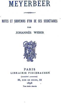 Meyerbeer, notes et souvenirs d'un de ses secrtaires par Johannes Weber