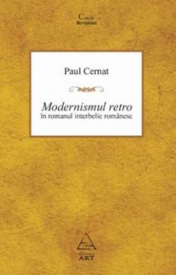 Modernismul retro n romanul romnesc interbelic par Paul Cernat