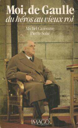 Moi, de Gaulle du hros au vieux roi par Michel Cazenave